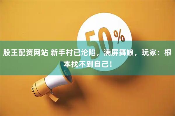 股王配资网站 新手村已沦陷，满屏舞娘，玩家：根本找不到自己！