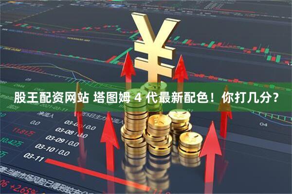 股王配资网站 塔图姆 4 代最新配色！你打几分？