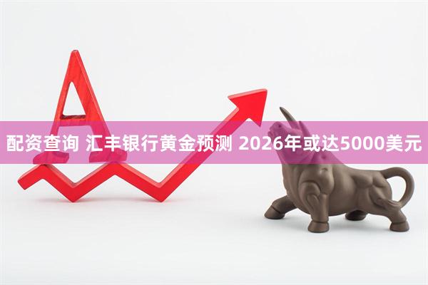 配资查询 汇丰银行黄金预测 2026年或达5000美元