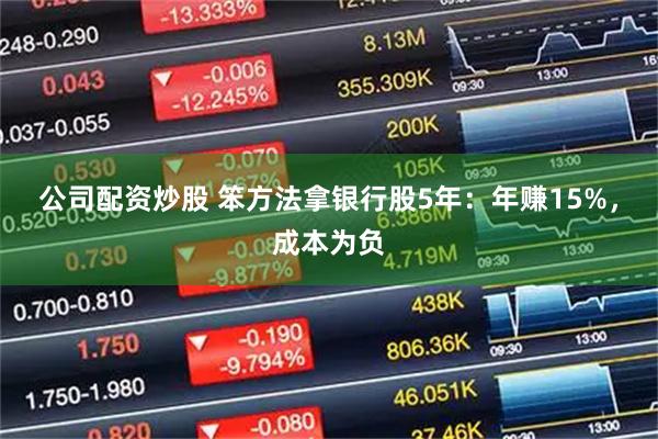 公司配资炒股 笨方法拿银行股5年：年赚15%，成本为负